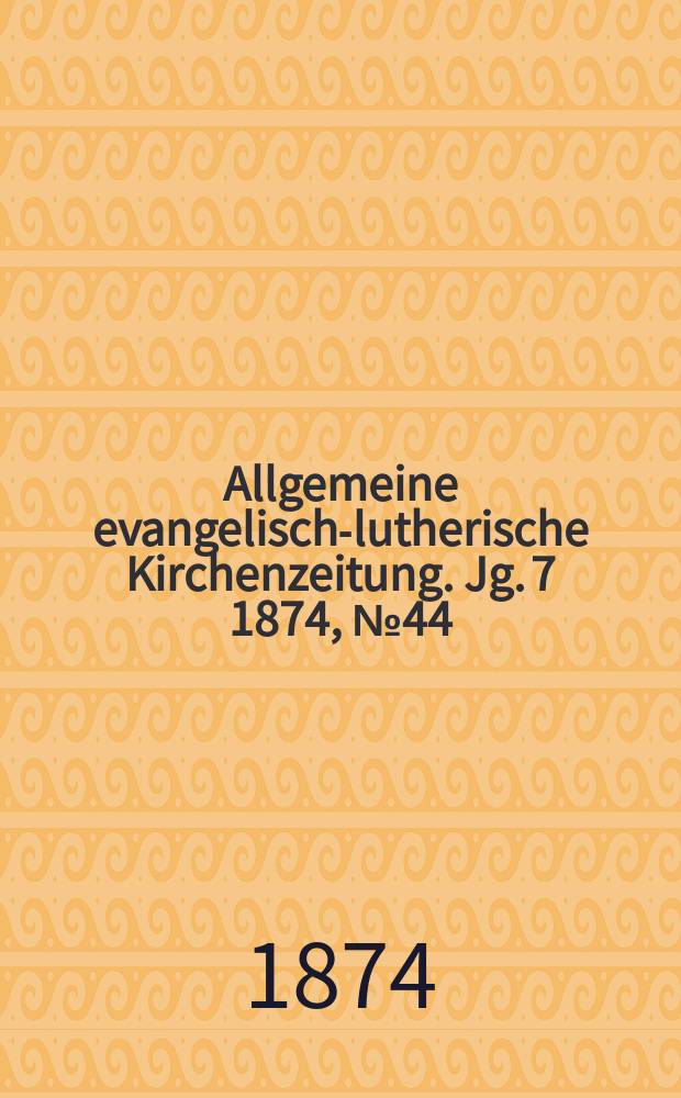 Allgemeine evangelisch-lutherische Kirchenzeitung. Jg. 7 1874, № 44
