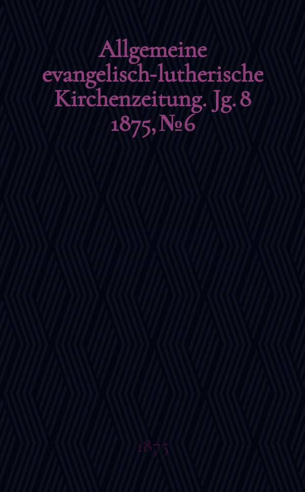 Allgemeine evangelisch-lutherische Kirchenzeitung. Jg. 8 1875, № 6
