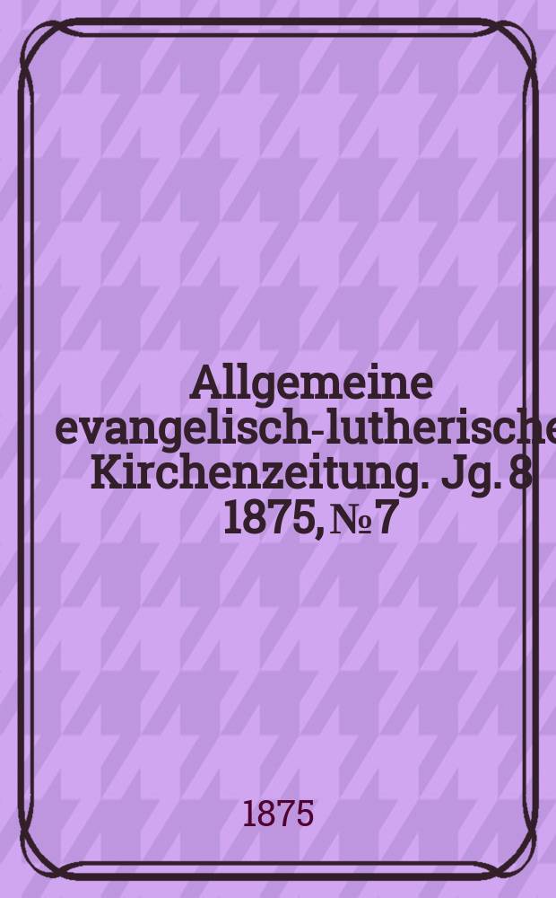 Allgemeine evangelisch-lutherische Kirchenzeitung. Jg. 8 1875, № 7