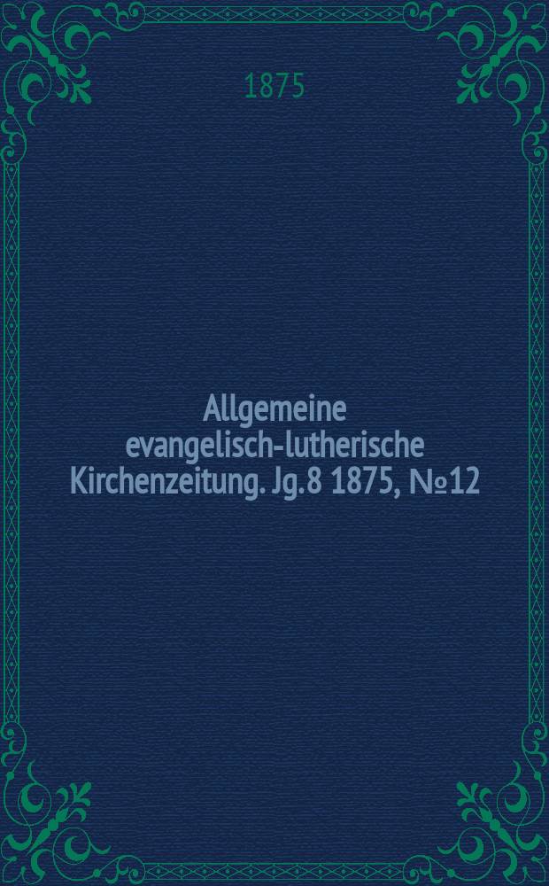 Allgemeine evangelisch-lutherische Kirchenzeitung. Jg. 8 1875, № 12