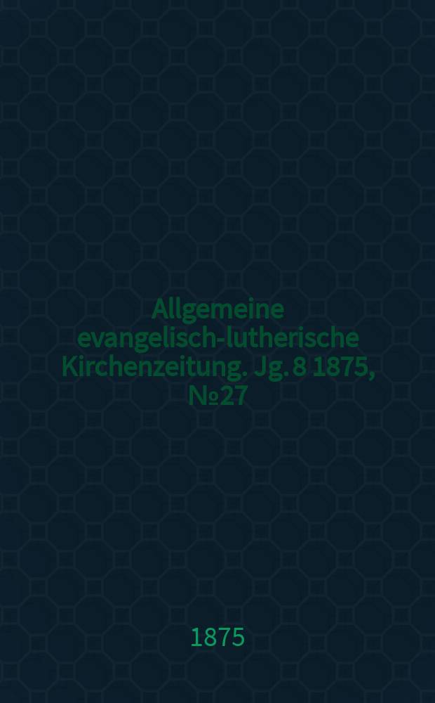 Allgemeine evangelisch-lutherische Kirchenzeitung. Jg. 8 1875, № 27