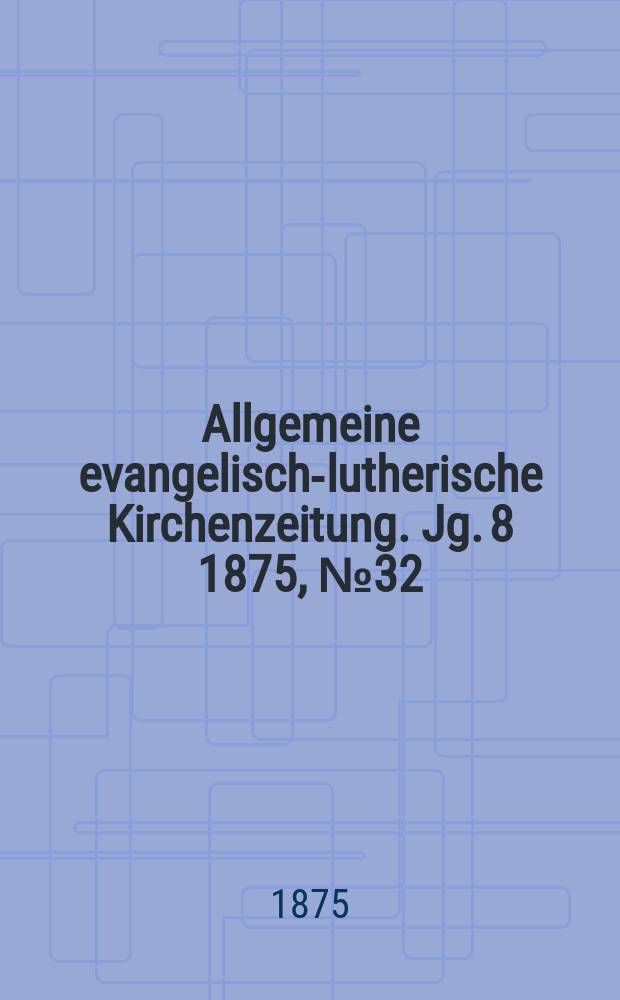 Allgemeine evangelisch-lutherische Kirchenzeitung. Jg. 8 1875, № 32