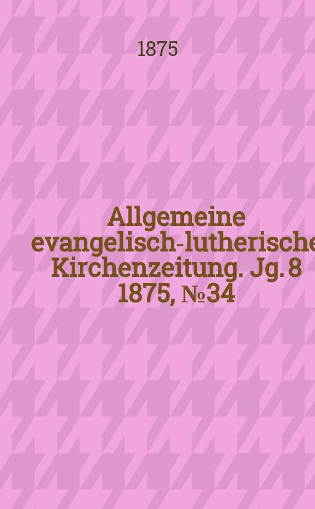 Allgemeine evangelisch-lutherische Kirchenzeitung. Jg. 8 1875, № 34