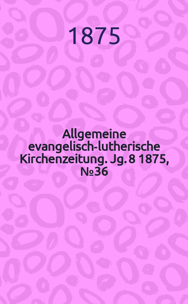 Allgemeine evangelisch-lutherische Kirchenzeitung. Jg. 8 1875, № 36