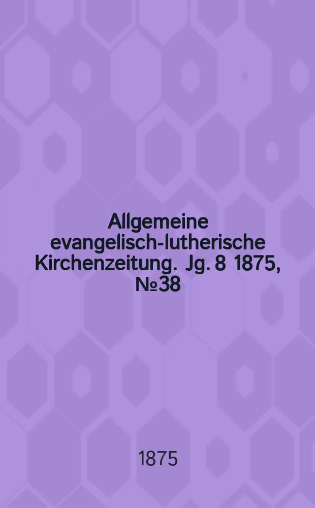 Allgemeine evangelisch-lutherische Kirchenzeitung. Jg. 8 1875, № 38