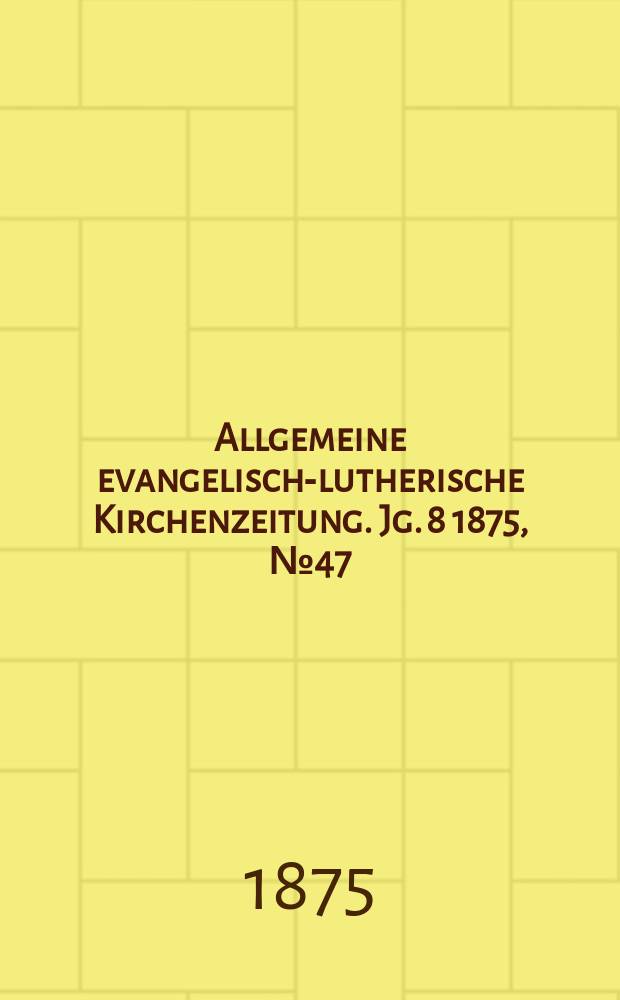 Allgemeine evangelisch-lutherische Kirchenzeitung. Jg. 8 1875, № 47