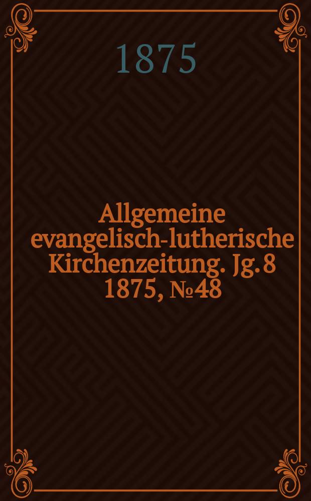 Allgemeine evangelisch-lutherische Kirchenzeitung. Jg. 8 1875, № 48