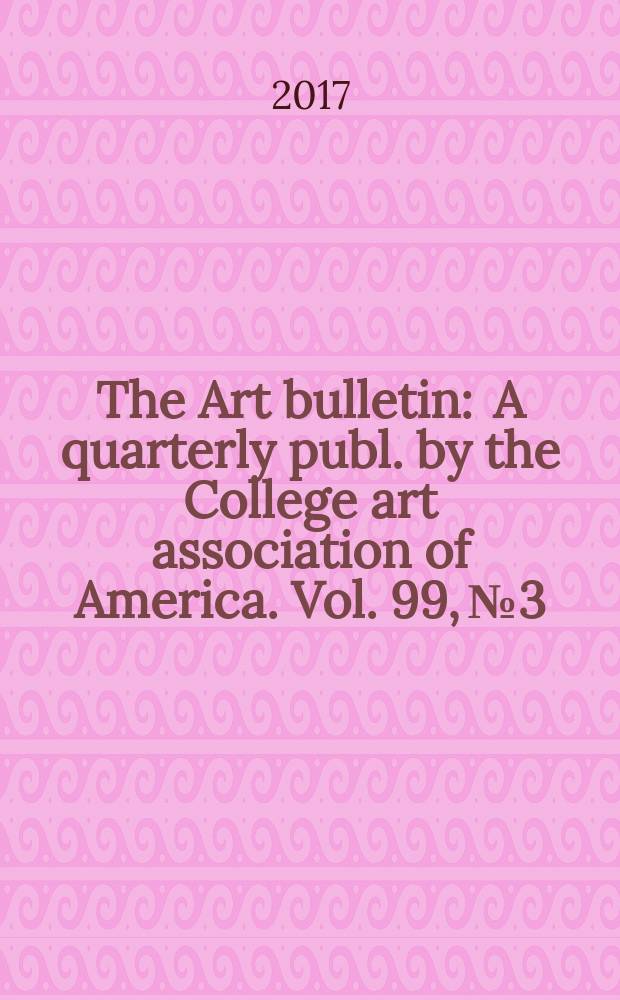 The Art bulletin : A quarterly publ. by the College art association of America. Vol. 99, № 3