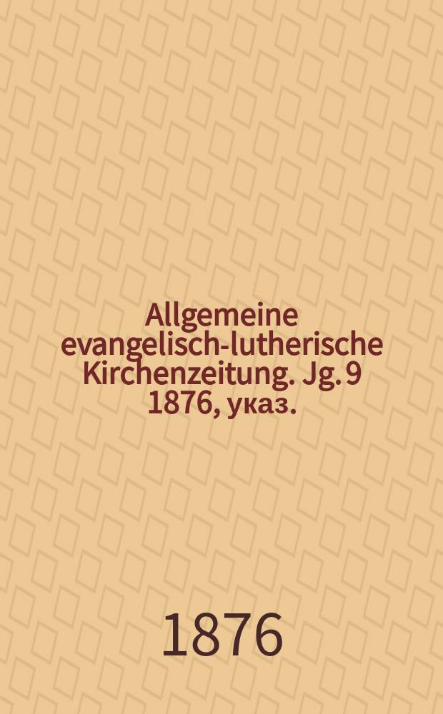 Allgemeine evangelisch-lutherische Kirchenzeitung. Jg. 9 1876, указ.
