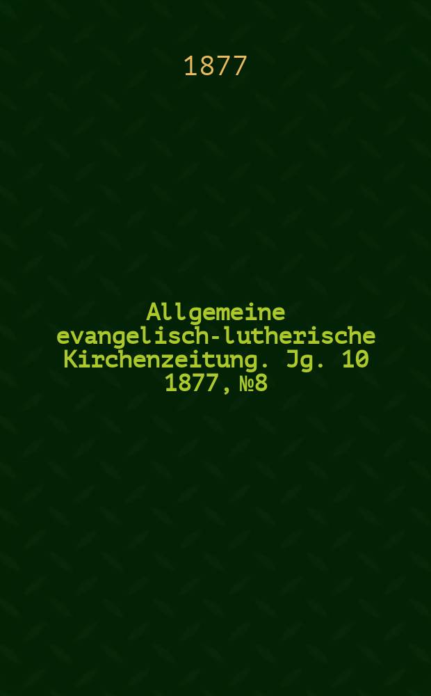 Allgemeine evangelisch-lutherische Kirchenzeitung. Jg. 10 1877, № 8