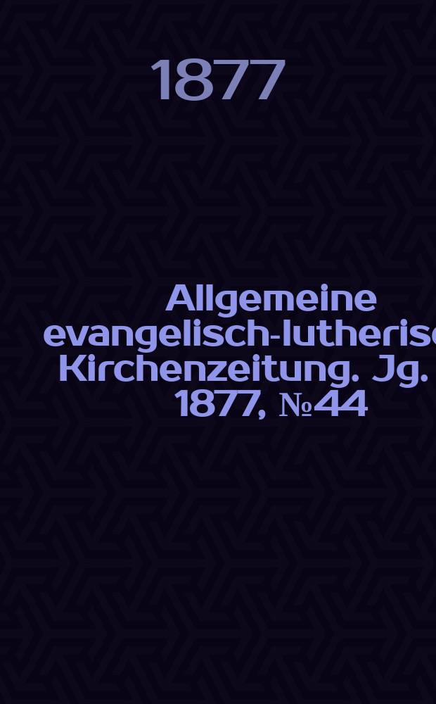Allgemeine evangelisch-lutherische Kirchenzeitung. Jg. 10 1877, № 44