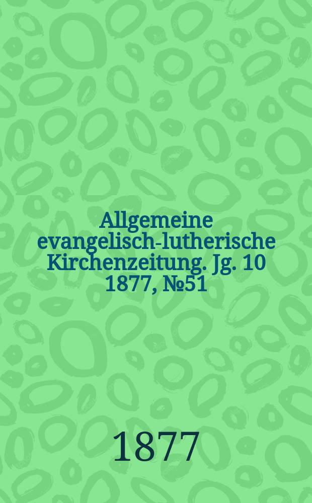 Allgemeine evangelisch-lutherische Kirchenzeitung. Jg. 10 1877, № 51
