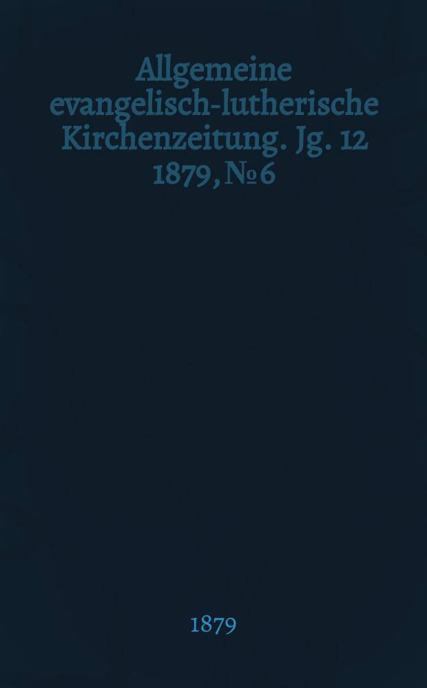 Allgemeine evangelisch-lutherische Kirchenzeitung. Jg. 12 1879, № 6