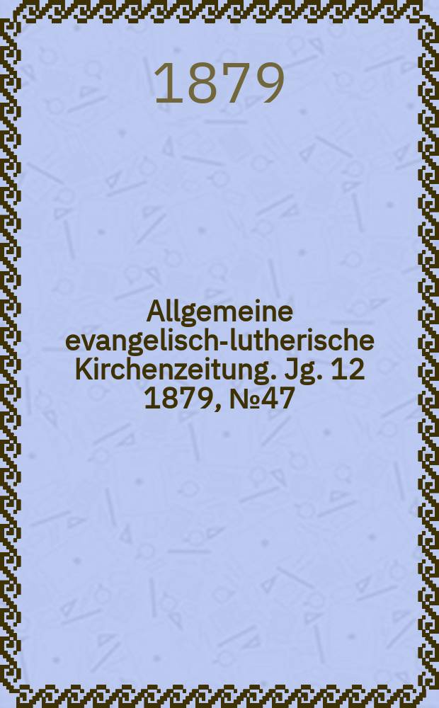 Allgemeine evangelisch-lutherische Kirchenzeitung. Jg. 12 1879, № 47