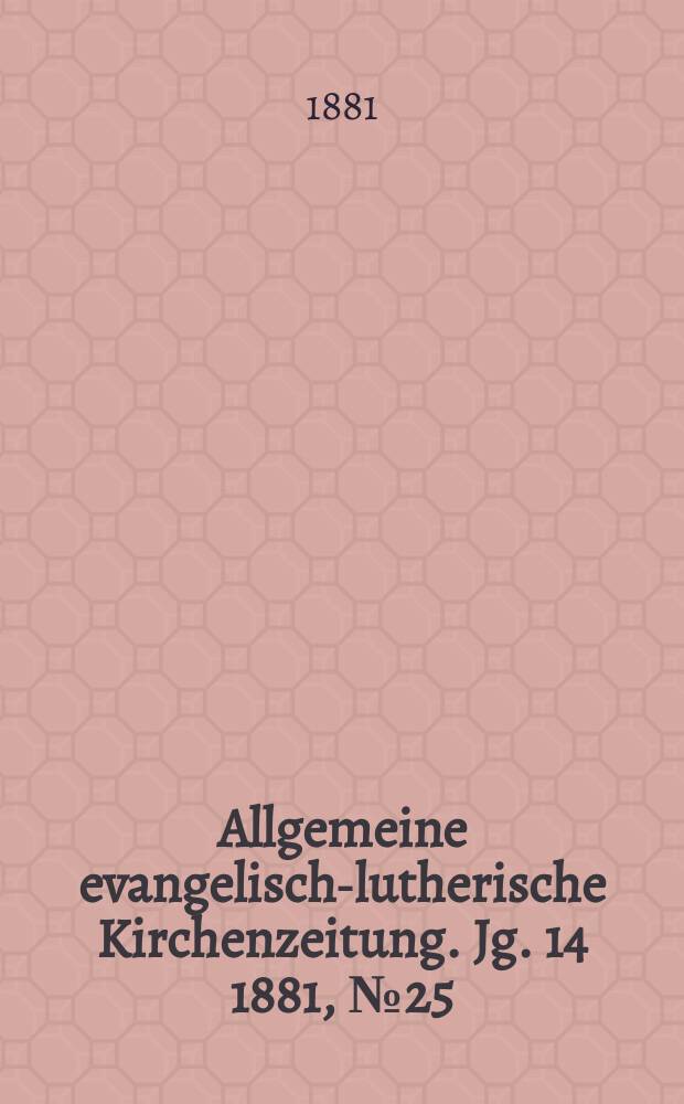 Allgemeine evangelisch-lutherische Kirchenzeitung. Jg. 14 1881, № 25