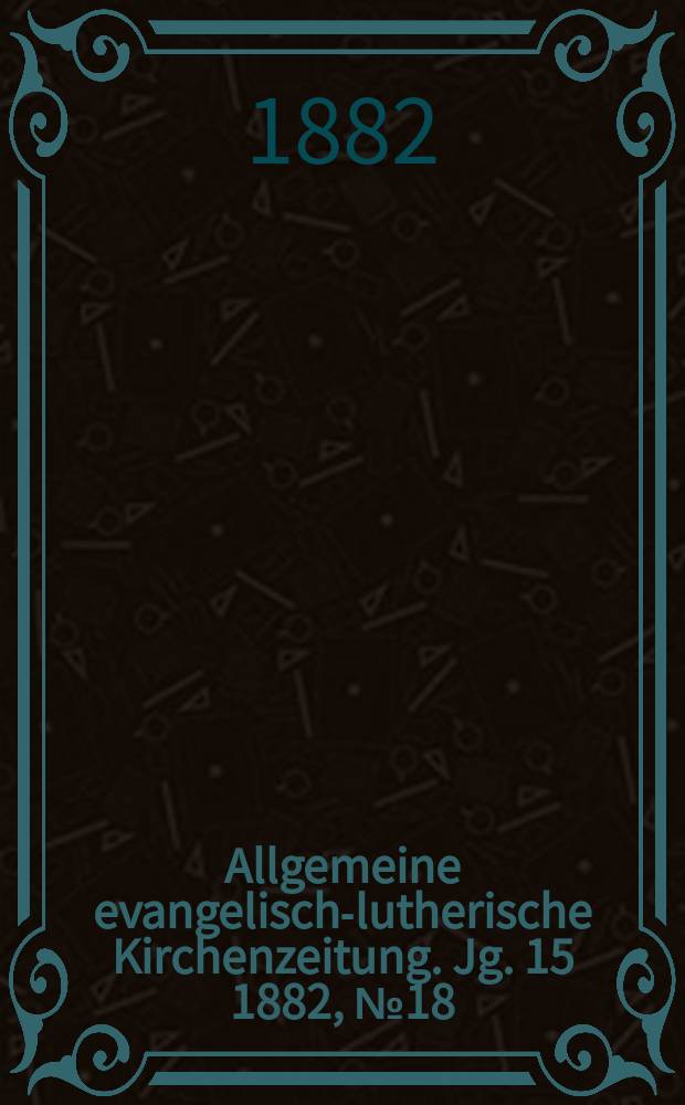 Allgemeine evangelisch-lutherische Kirchenzeitung. Jg. 15 1882, № 18