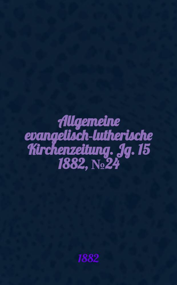 Allgemeine evangelisch-lutherische Kirchenzeitung. Jg. 15 1882, № 24