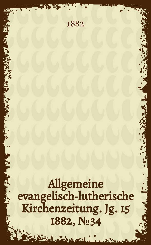 Allgemeine evangelisch-lutherische Kirchenzeitung. Jg. 15 1882, № 34