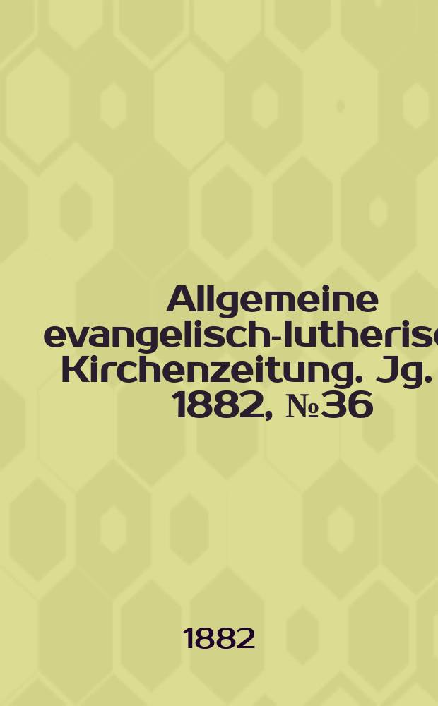 Allgemeine evangelisch-lutherische Kirchenzeitung. Jg. 15 1882, № 36