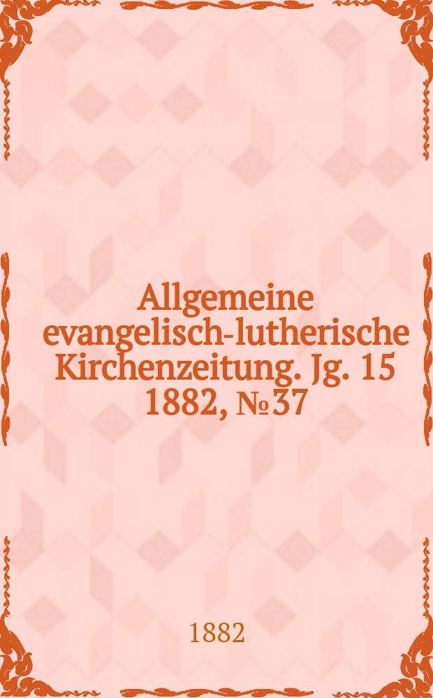 Allgemeine evangelisch-lutherische Kirchenzeitung. Jg. 15 1882, № 37
