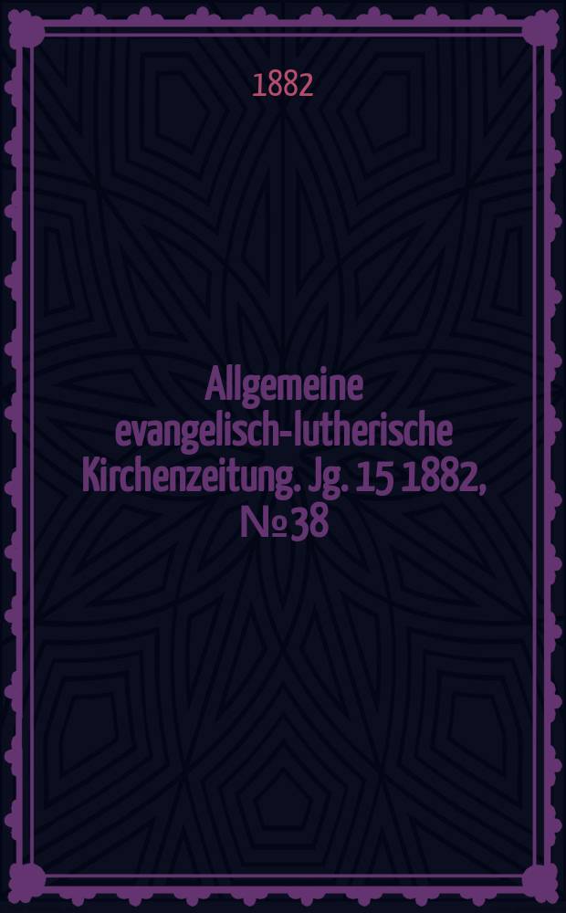 Allgemeine evangelisch-lutherische Kirchenzeitung. Jg. 15 1882, № 38