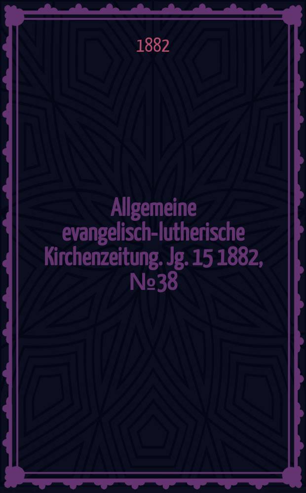 Allgemeine evangelisch-lutherische Kirchenzeitung. Jg. 15 1882, № 38