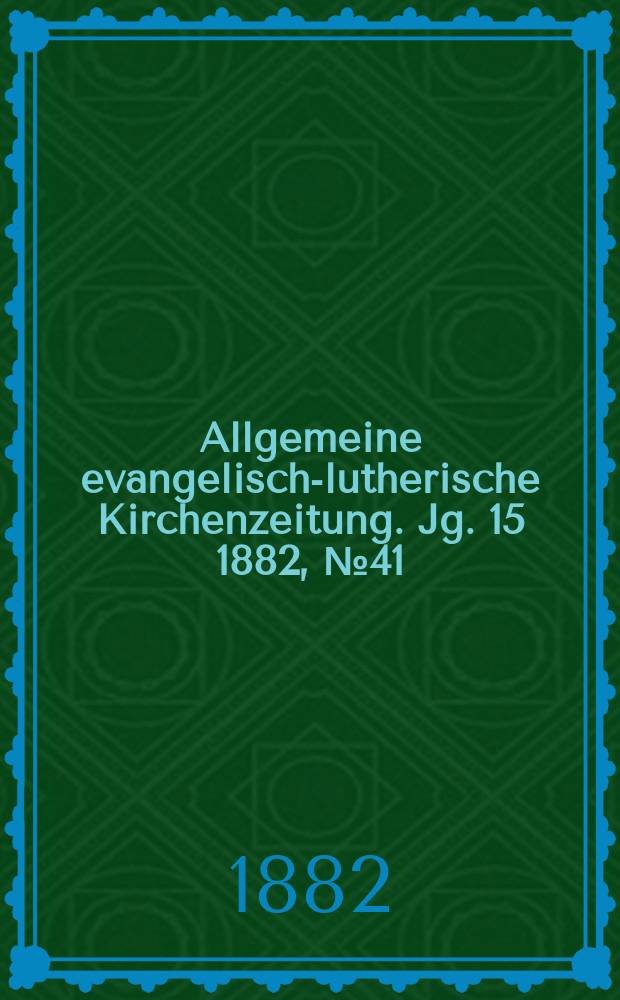 Allgemeine evangelisch-lutherische Kirchenzeitung. Jg. 15 1882, № 41