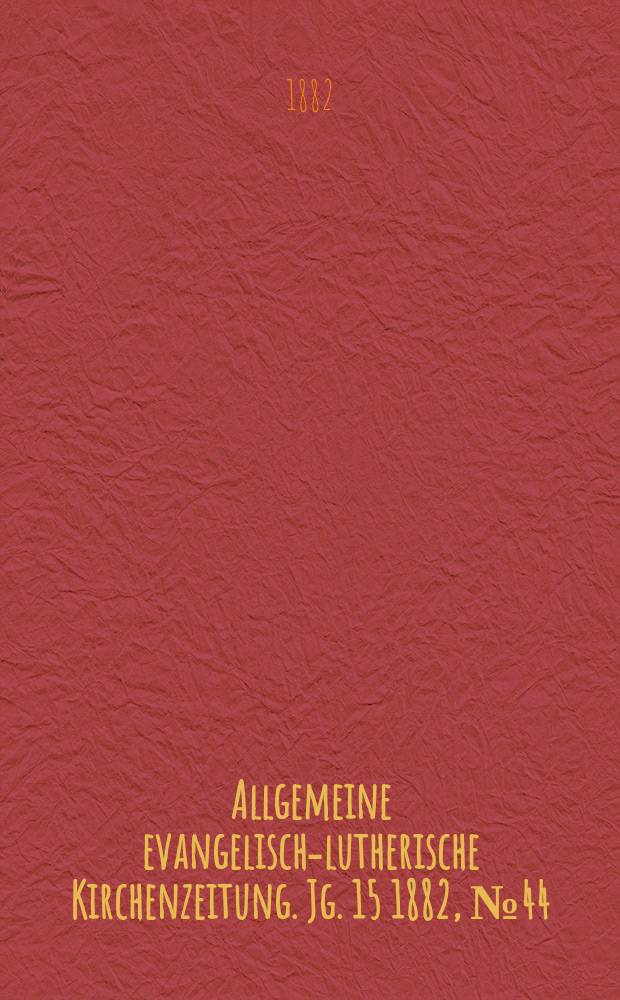 Allgemeine evangelisch-lutherische Kirchenzeitung. Jg. 15 1882, № 44