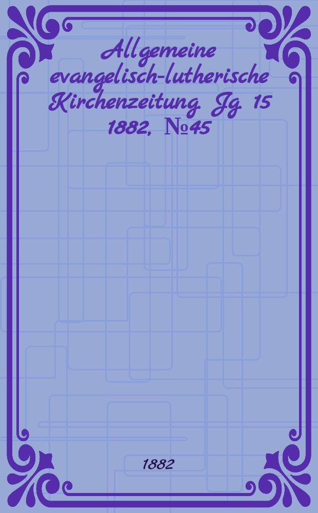 Allgemeine evangelisch-lutherische Kirchenzeitung. Jg. 15 1882, № 45