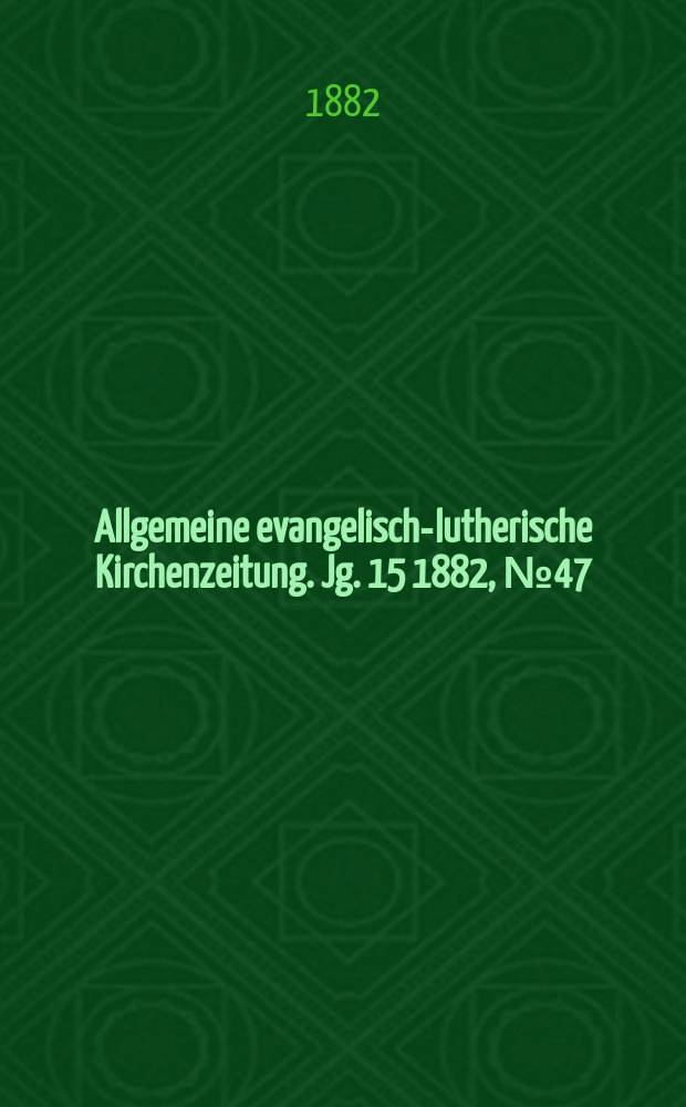 Allgemeine evangelisch-lutherische Kirchenzeitung. Jg. 15 1882, № 47