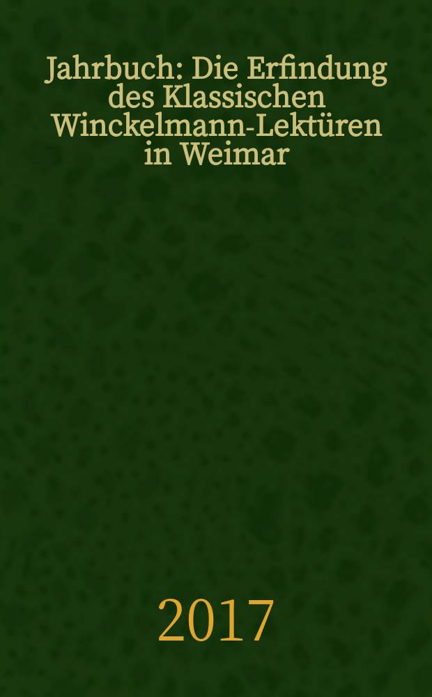 Jahrbuch : Die Erfindung des Klassischen Winckelmann-Lektüren in Weimar = Изыскания классических чтений Винкельмана в Веймаре