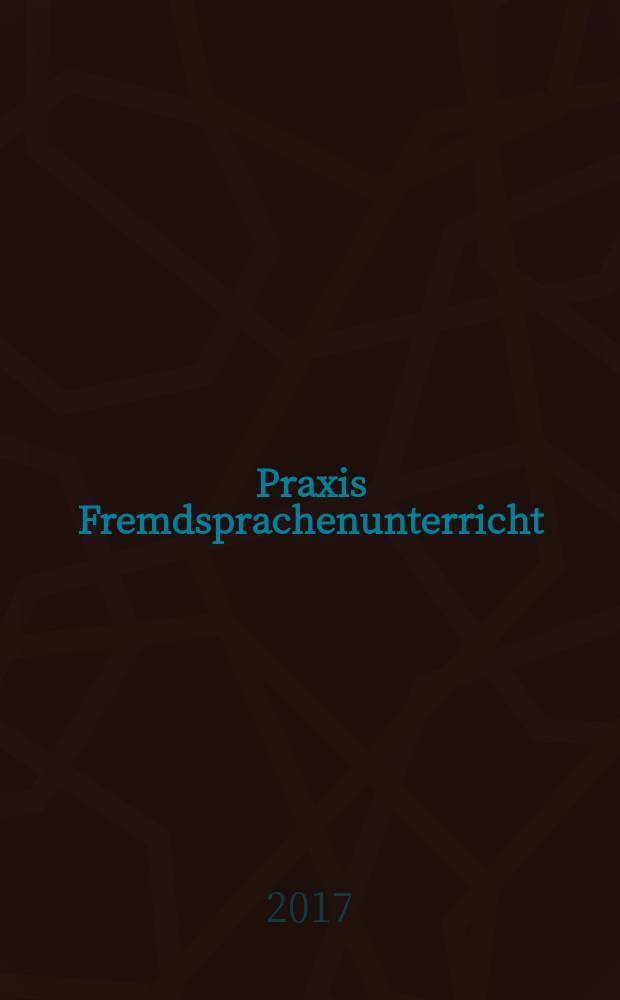 Praxis Fremdsprachenunterricht : die Zeitschrift für das Lehren und Lernen fremder Sprachen Hervorgegangen aus Praxis des neusprachlichen Unterrichts und Fremdsprachenunterricht. 2017, № 6