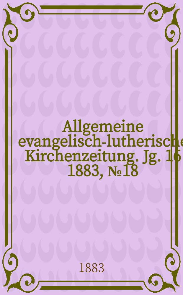 Allgemeine evangelisch-lutherische Kirchenzeitung. Jg. 16 1883, № 18