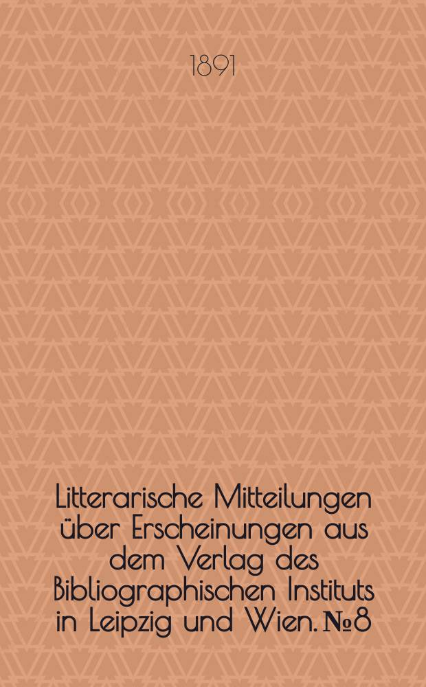 Litterarische Mitteilungen &uuml;ber Erscheinungen aus dem Verlag des Bibliographischen Instituts in Leipzig und Wien. № 8/9