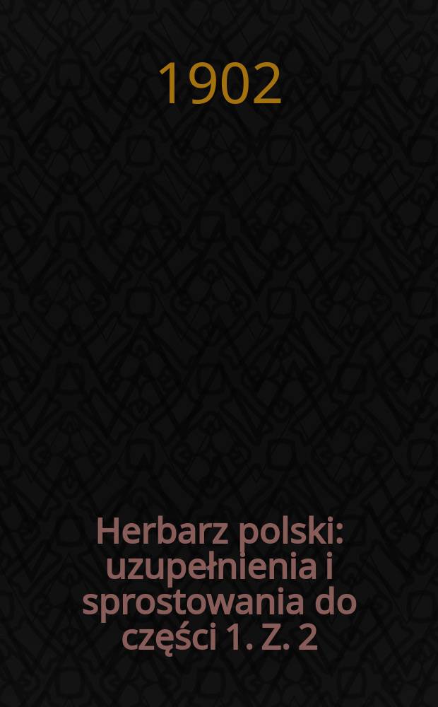 Herbarz polski : uzupełnienia i sprostowania do części 1. Z. 2