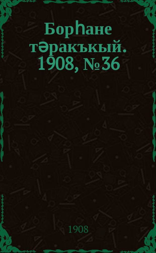 Борһане тәракъкый. 1908, № 36 (10 июня)