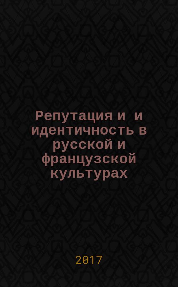 Репутация и и идентичность в русской и французской культурах : статьи и доклады летней школы для студентов, аспирантов и молодых иследователей, 4-7 июля 2017 года