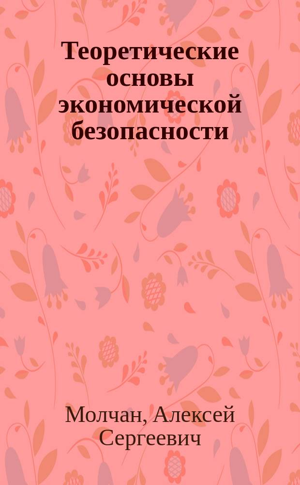 Теоретические основы экономической безопасности : учебное пособие : для студентов специальности 38.05.01 Экономическая безопасность