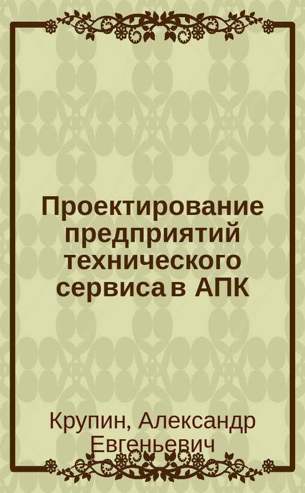 Проектирование предприятий технического сервиса в АПК : учебное пособие
