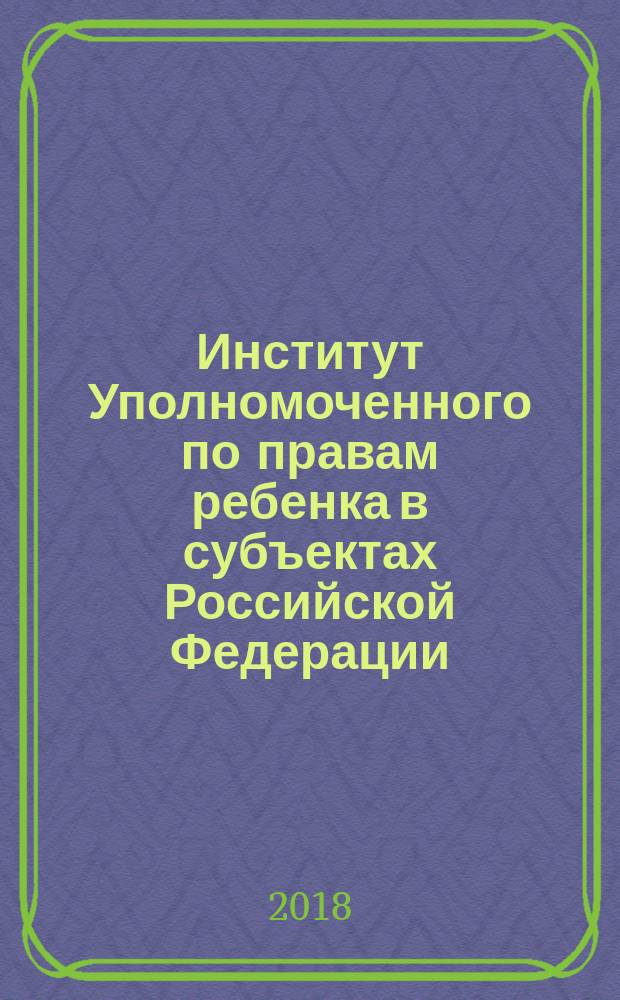 Институт Уполномоченного по правам ребенка в субъектах Российской Федерации: теория и практика, тенденции и противоречия развития : монография