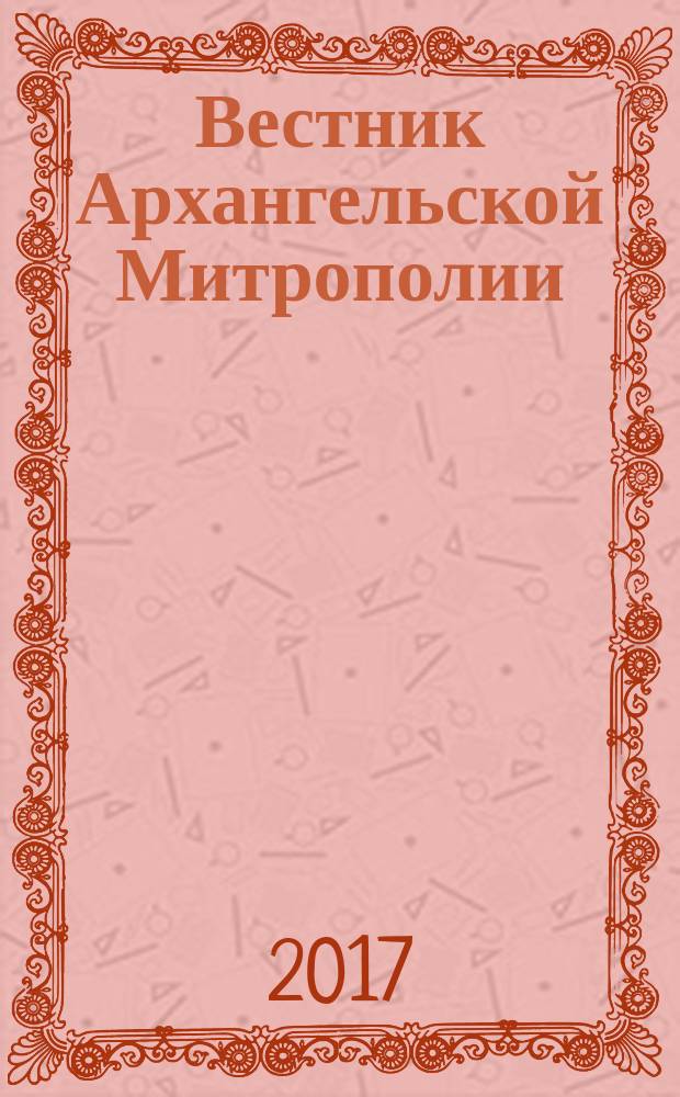 Вестник Архангельской Митрополии : официальное издание Архангельской митрополии Русской православной церкви. 2017, № 5 (33)
