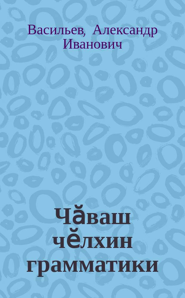 Чӑваш чӗлхин грамматики = Грамматика чувашского языка
