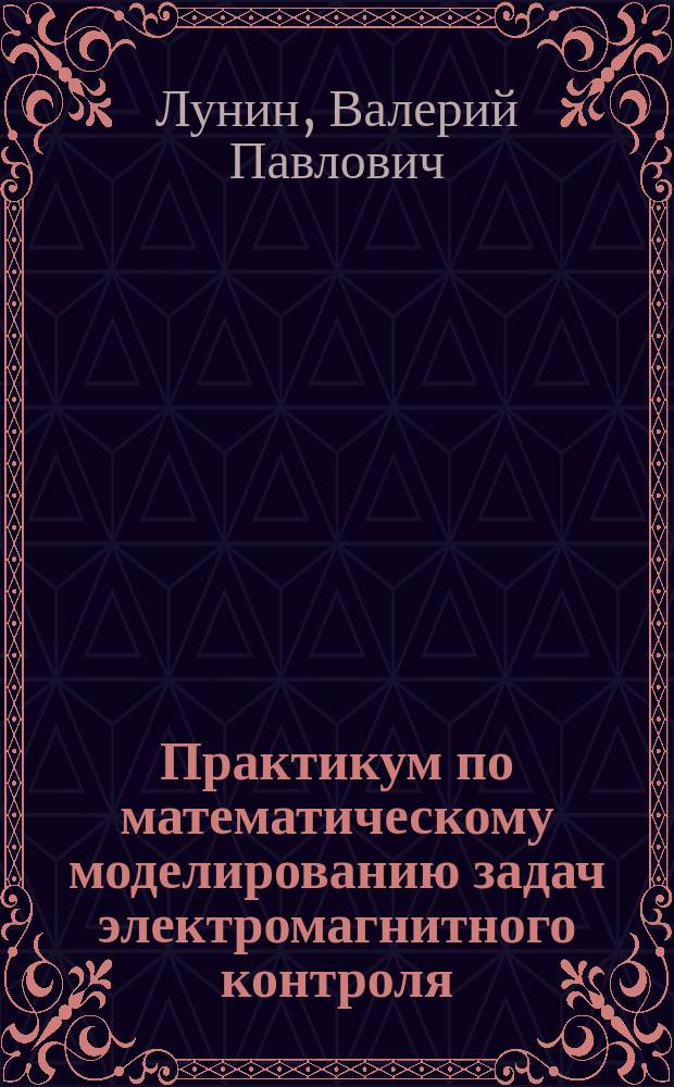 Практикум по математическому моделированию задач электромагнитного контроля : практические работы № 4-7 по курсу "Математическое моделирование в приборных системах" для студентов, обучающихся по направлению 12.04.01 "Приборостроение"
