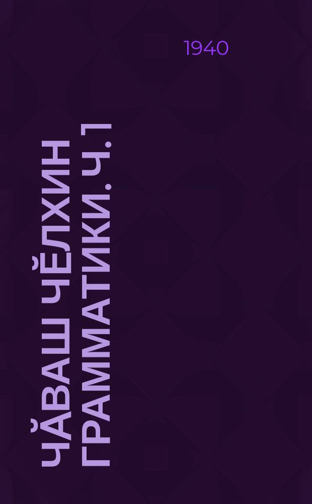 Чӑваш чӗлхин грамматики. Ч. 1