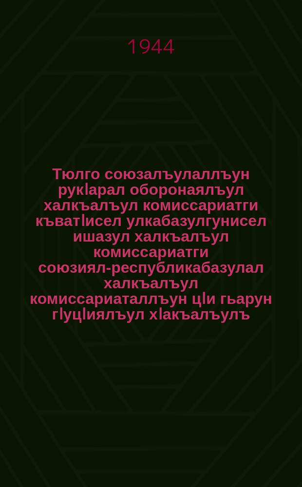 Тюлго союзалъулаллъун рукIарал оборонаялъул халкъалъул комиссариатги къватIисел улкабазулгунисел ишазул халкъалъул комиссариатги союзиял-республикабазулал халкъалъул комиссариаталлъун цIи гьарун гIуцIиялъул хIакъалъулъ = О преобразовании Наркомата Обороны и Наркоминдела из общесоюзных в союзные республиканские Наркосаты