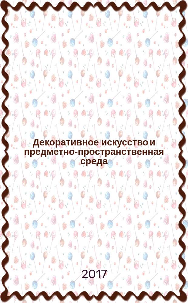 Декоративное искусство и предметно-пространственная среда : вестник МГХПУ научно-аналитический журнал по вопросам искусствоведения. 2017, № 2, ч. 1