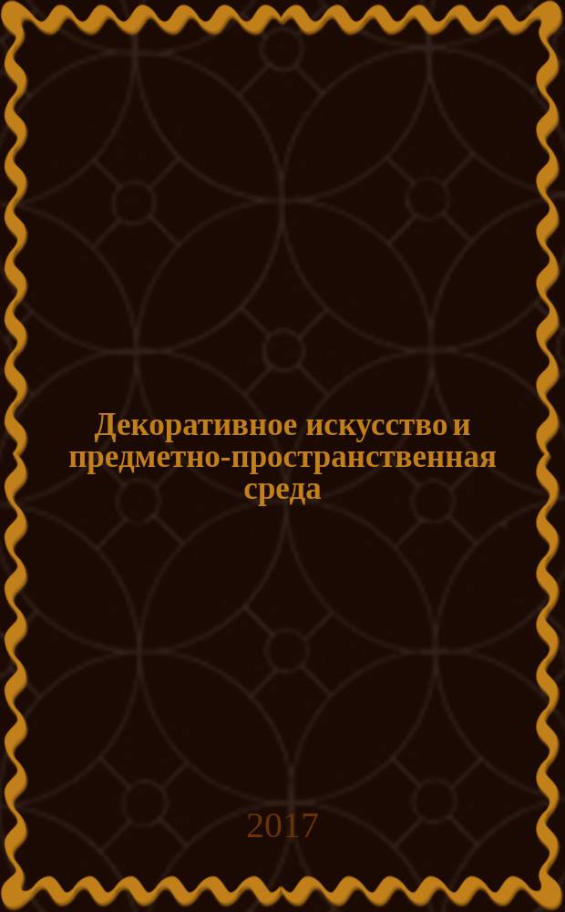 Декоративное искусство и предметно-пространственная среда : вестник МГХПУ научно-аналитический журнал по вопросам искусствоведения. 2017, № 2, ч. 2