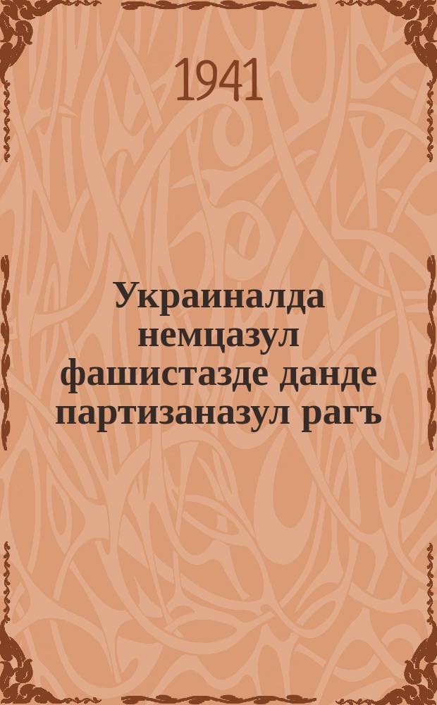 Украиналда немцазул фашистазде данде партизаназул рагъ = Партизанская война против немецких фашистов на Украине
