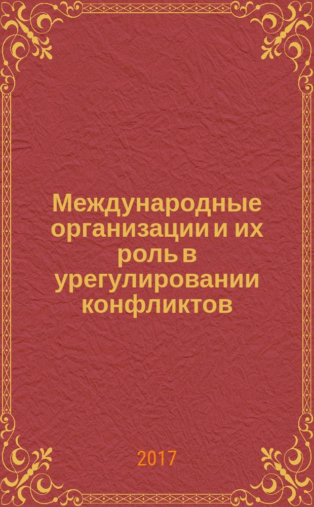 Международные организации и их роль в урегулировании конфликтов : учебное пособие : для студентов высших учебных заведений, обучающихся по направлению подготовки (специальности) "Международные отношения"