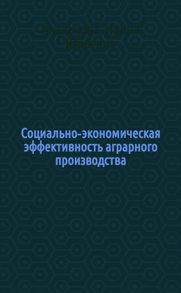 Социально-экономическая эффективность аграрного производства: проблемы и тенденции роста : монография